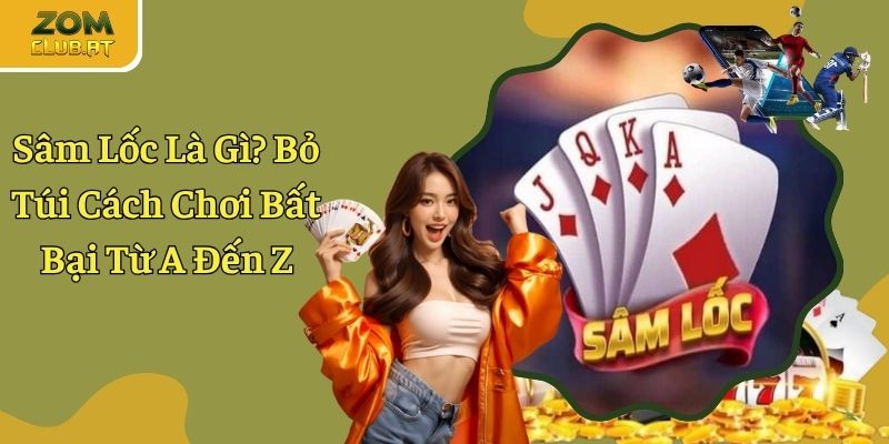 Sâm Lốc Là Gì? Bỏ Túi Cách Chơi Bất Bại Từ A Đến Z