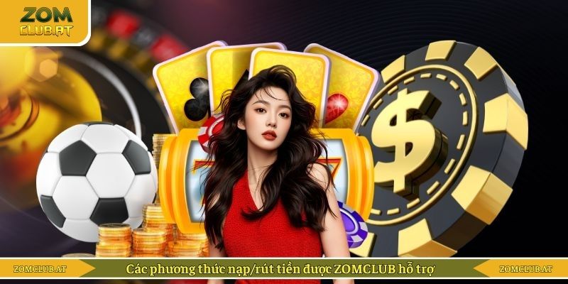 Các phương thức nạp/rút tiền được ZOMCLUB hỗ trợ