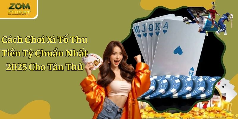 Cách Chơi Xì Tố Thắng Lớn Mới Nhất 2025 Cho Các Tân Binh