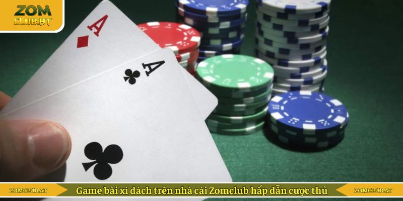 Game bài xì dách trên nhà cái Zomclub hấp dẫn cược thủ