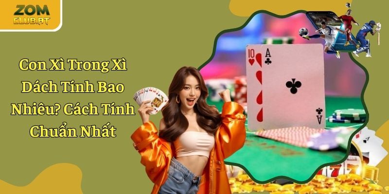 Con Xì Trong Xì Dách Tính Bao Nhiêu? Cách Tính Chuẩn Nhất