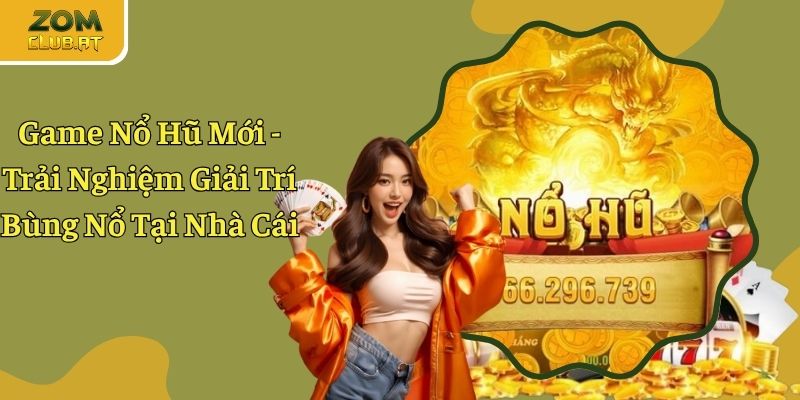 Game Nổ Hũ Mới - Chia Sẻ Dòng Game Top Đầu Tại Nhà Cái