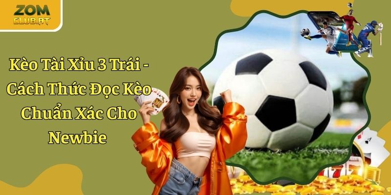 Kèo Tài Xỉu 3 Trái - Cách Thức Đọc Kèo Chuẩn Xác Cho Newbie