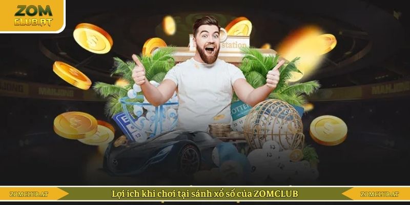 Lợi ích khi chơi tại sảnh xổ số của ZOMCLUB