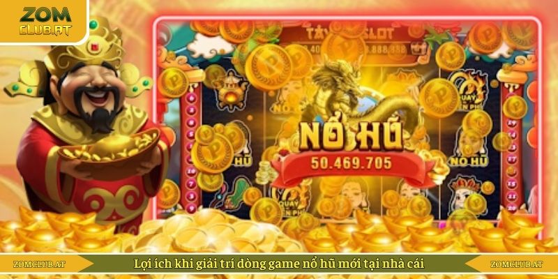 Lợi ích khi giải trí dòng game nổ hũ mới tại nhà cái