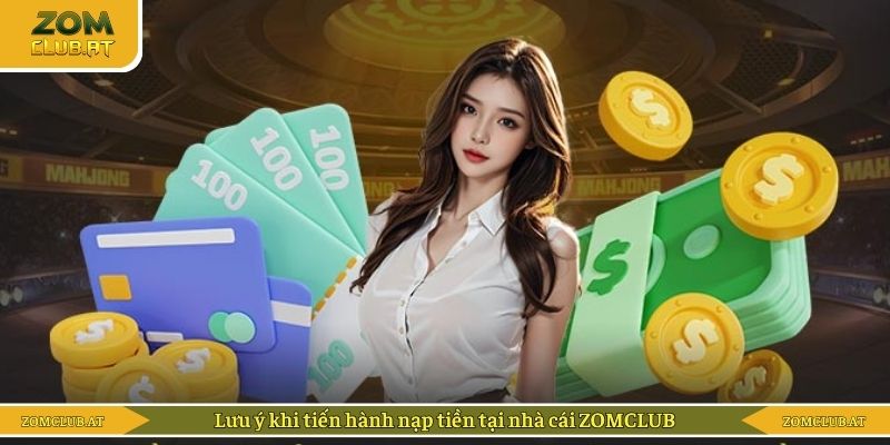 Lưu ý khi tiến hành nạp tiền tại nhà cái ZOMCLUB