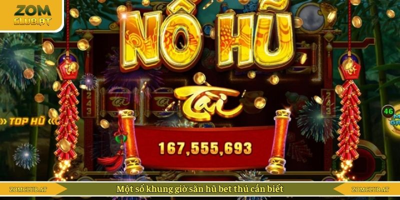 Một số khung giờ săn hũ bet thủ cần biết