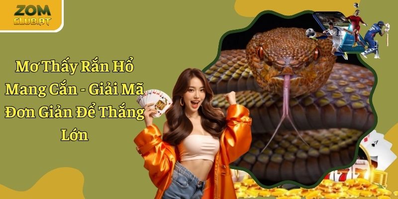Mơ Thấy Rắn Hổ Mang Cắn - Ring Ngay Con Số Cược May Mắn