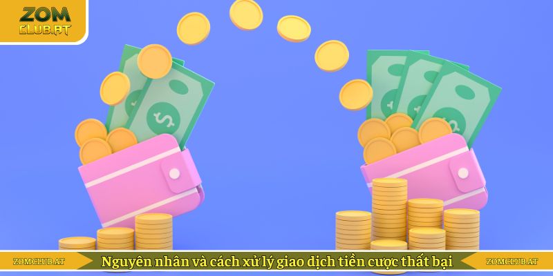 Nguyên nhân và cách xử lý giao dịch tiền cược thất bại