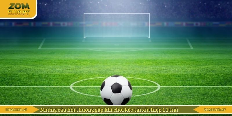 Những câu hỏi thường gặp khi chơi kèo tài xỉu hiệp 1 1 trái