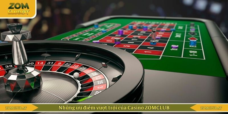 Những ưu điểm vượt trội của Casino ZOMCLUB