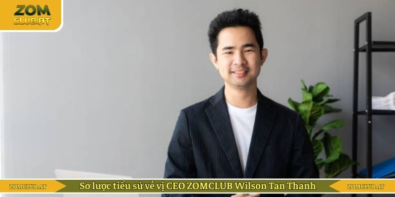 Sơ lược tiểu sử về vị CEO ZOMCLUB Wilson Tan Thanh