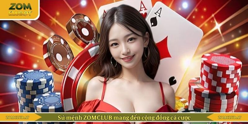 Sứ mệnh ZOMCLUB mang đến cộng đồng cá cược