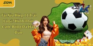 Tài Xỉu Hiệp 1 1 Trái Là Gì? Hình Thức Cược Bóng Đá Hấp Dẫn