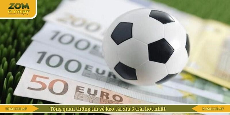 Tổng quan thông tin về kèo tài xỉu 3 trái hot nhất
