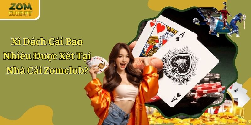 Xì Dách Cái Bao Nhiêu Được Xét Tại Nhà Cái Zomclub?